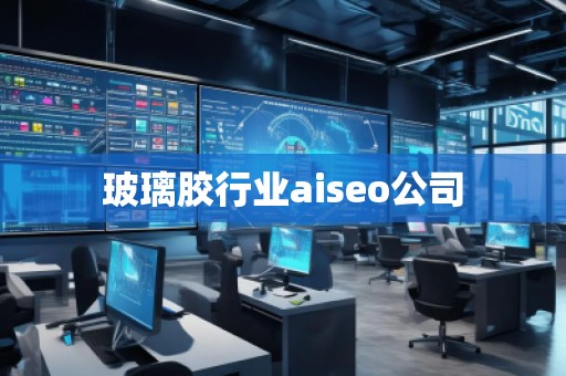 玻璃膠行業aiseo公司