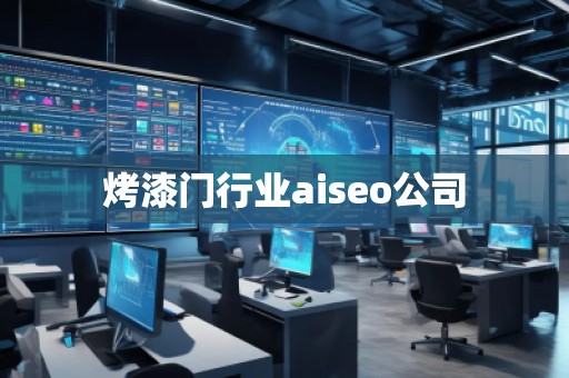 烤漆門行業aiseo公司