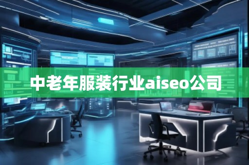 中老年服裝行業aiseo公司 中老年服裝行業aiseo公司
