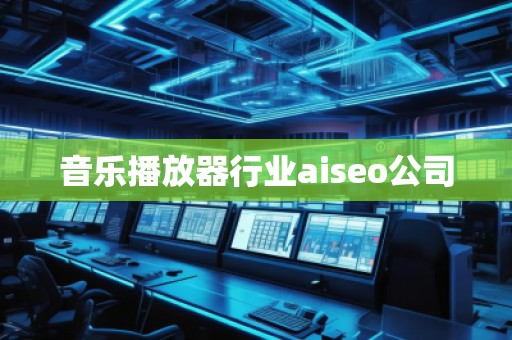 音樂播放器行業(yè)aiseo公司