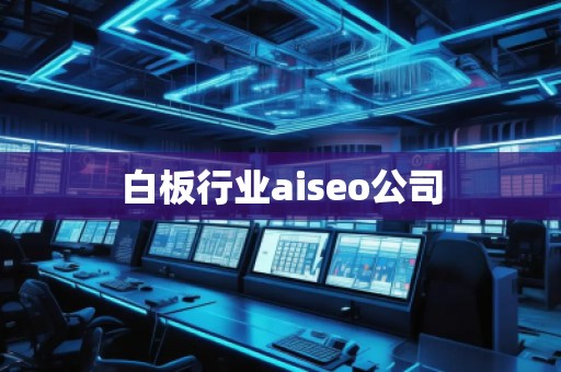 白板行業aiseo公司