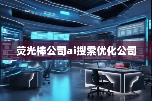 熒光棒公司ai搜索優化公司