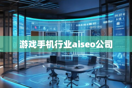 游戲手機行業aiseo公司