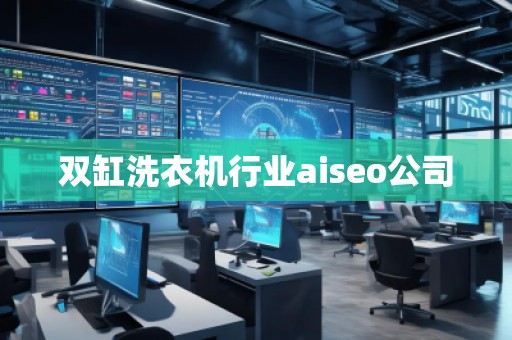 雙缸洗衣機(jī)行業(yè)aiseo公司 雙缸洗衣機(jī)行業(yè)aiseo公司