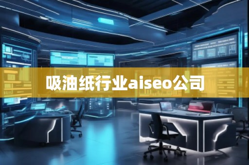 吸油紙行業aiseo公司