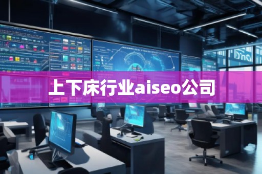 上下床行業(yè)aiseo公司