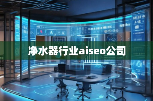 凈水器行業aiseo公司 凈水器行業aiseo公司