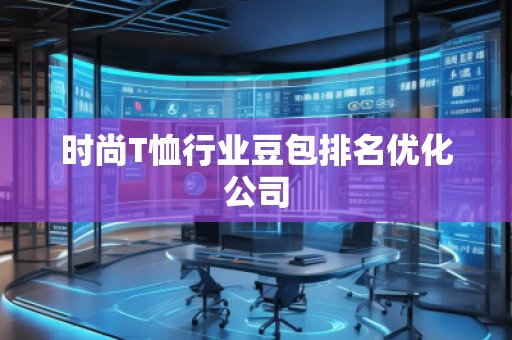 時尚T恤行業(yè)豆包排名優(yōu)化公司