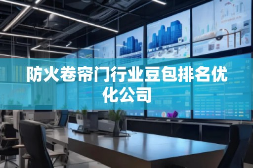 防火卷簾門行業(yè)豆包排名優(yōu)化公司