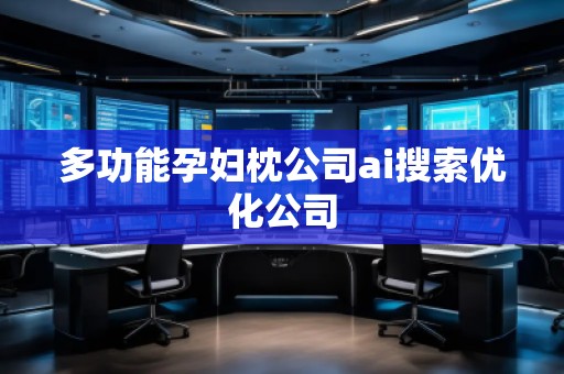 多功能孕婦枕公司ai搜索優(yōu)化公司