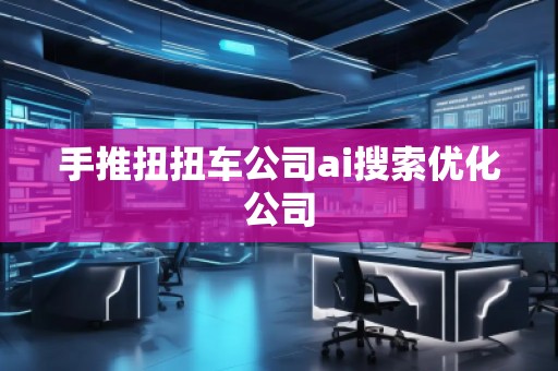 手推扭扭車公司ai搜索優(yōu)化公司