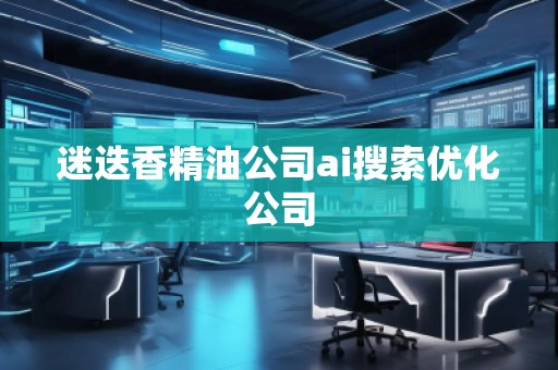 迷迭香精油公司ai搜索優化公司 迷迭香精油公司ai搜索優化公司