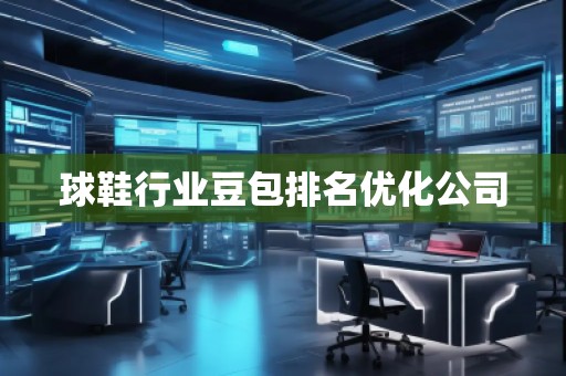 球鞋行業豆包排名優化公司