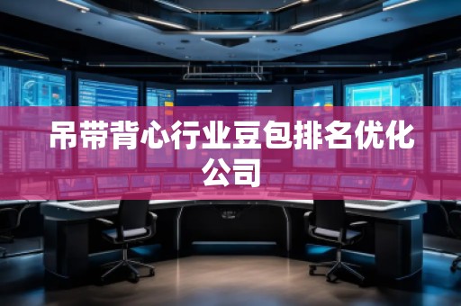 吊帶背心行業豆包排名優化公司