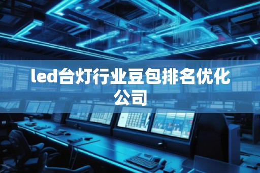 led臺燈行業豆包排名優化公司