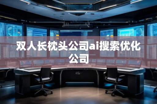 雙人長枕頭公司ai搜索優(yōu)化公司