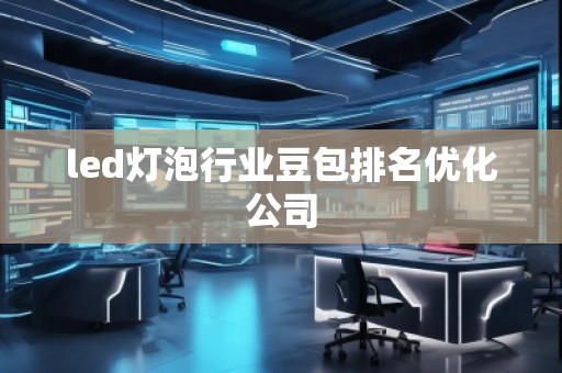 led燈泡行業豆包排名優化公司