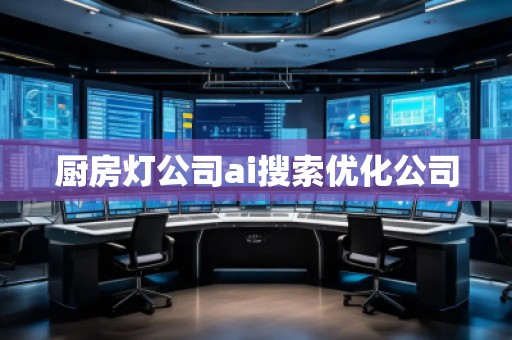 廚房燈公司ai搜索優化公司