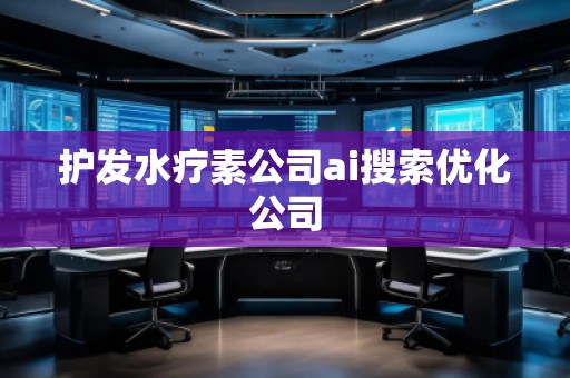 護發(fā)水療素公司ai搜索優(yōu)化公司 護發(fā)水療素公司ai搜索優(yōu)化公司