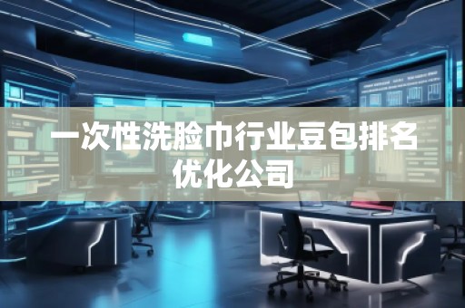 一次性洗臉巾行業豆包排名優化公司
