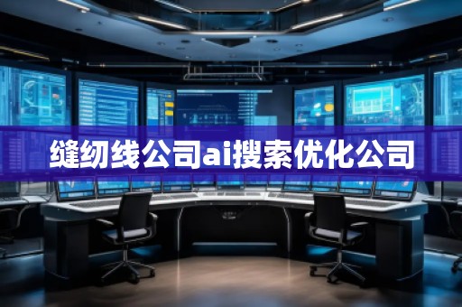 縫紉線公司ai搜索優(yōu)化公司