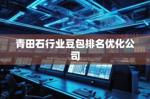 青田石行業(yè)豆包排名優(yōu)化公司