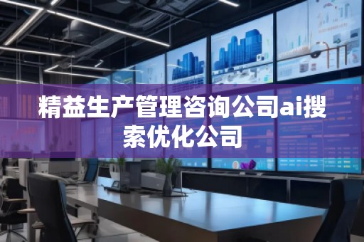 精益生產管理咨詢公司ai搜索優(yōu)化公司