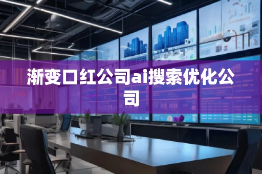 漸變口紅公司ai搜索優化公司 漸變口紅公司ai搜索優化公司