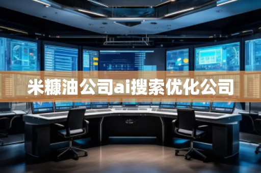 米糠油公司ai搜索優(yōu)化公司 米糠油公司ai搜索優(yōu)化公司
