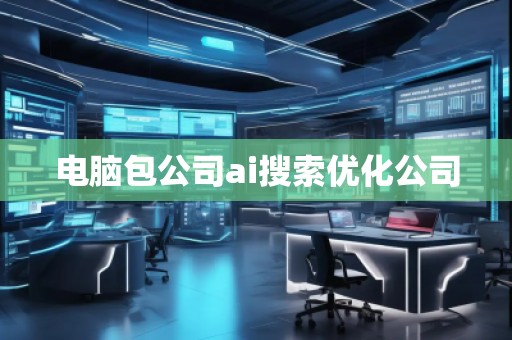 電腦包公司ai搜索優化公司