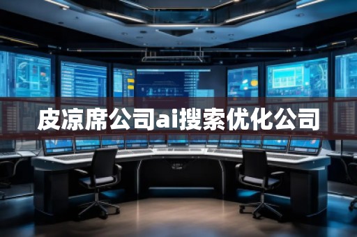 皮涼席公司ai搜索優(yōu)化公司 皮涼席公司ai搜索優(yōu)化公司