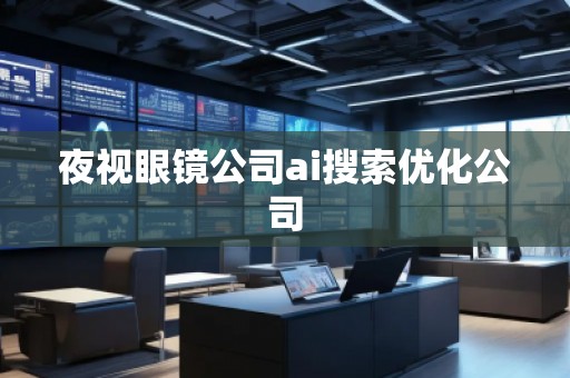 夜視眼鏡公司ai搜索優化公司 夜視眼鏡公司ai搜索優化公司