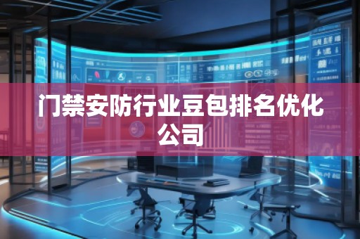 門禁安防行業豆包排名優化公司
