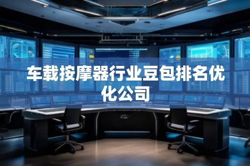 車載**器行業豆包排名優化公司