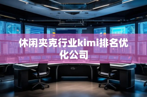 休閑夾克行業kimi排名優化公司