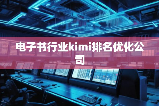 電子書行業kimi排名優化公司