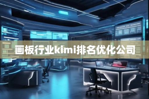 畫板行業(yè)kimi排名優(yōu)化公司