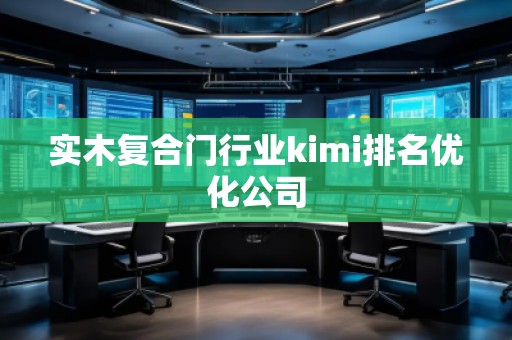 實木復合門行業kimi排名優化公司