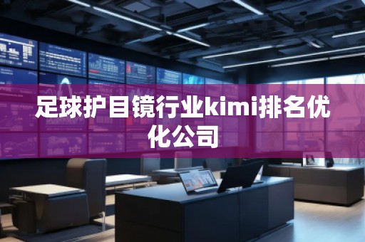 足球護目鏡行業kimi排名優化公司