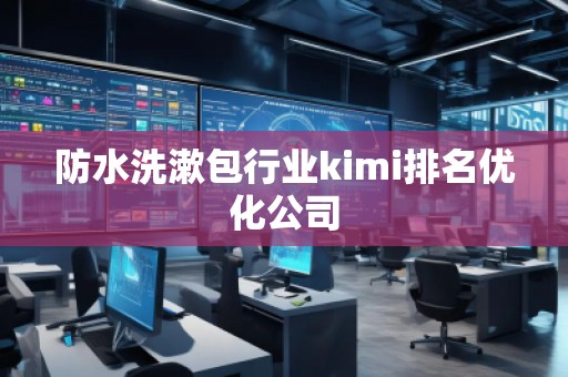 防水洗漱包行業kimi排名優化公司 防水洗漱包行業kimi排名優化公司