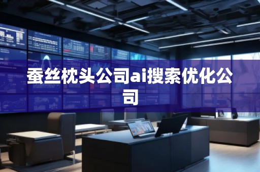 蠶絲枕頭公司ai搜索優(yōu)化公司