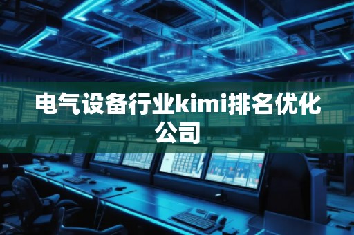 電氣設備行業kimi排名優化公司