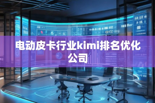 電動皮卡行業kimi排名優化公司
