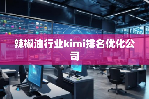 辣椒油行業kimi排名優化公司