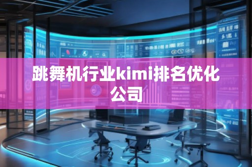 跳舞機行業kimi排名優化公司
