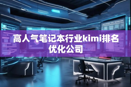 高人氣筆記本行業kimi排名優化公司 高人氣筆記本行業kimi排名優化公司
