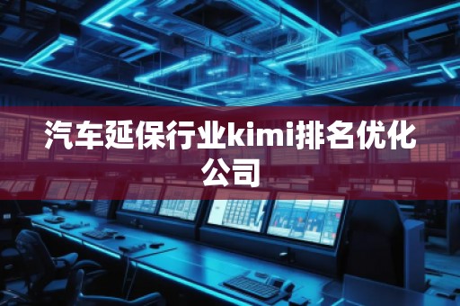 汽車延保行業kimi排名優化公司 汽車延保行業kimi排名優化公司
