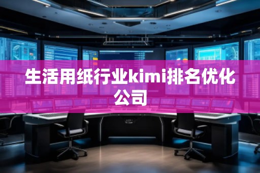 生活用紙行業kimi排名優化公司 生活用紙行業kimi排名優化公司