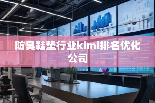 防臭鞋墊行業kimi排名優化公司