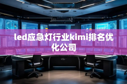 led應急燈行業kimi排名優化公司
